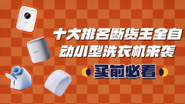 全自动小型洗衣机好用吗？十大排名断货王全自动小型洗衣机来袭！十大全自动小型洗衣机排行榜颁奖~