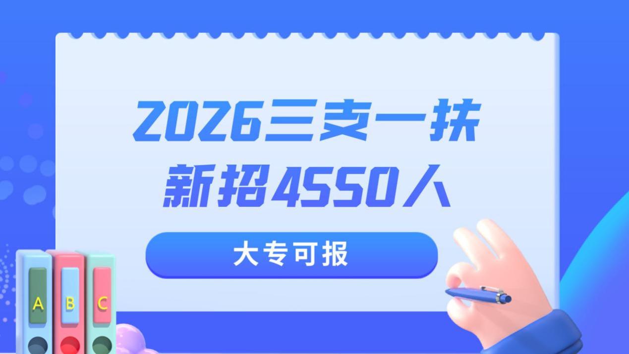 2026三支一扶新招4550人！岗位表已出，大专可报