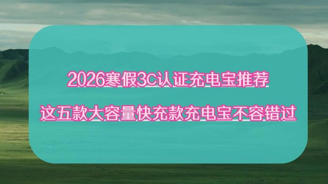 2026寒假3C认证充电宝推荐：这五款大容量快充款充电宝不容错过