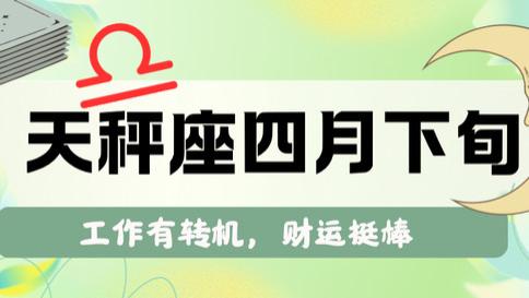 天秤座四月下旬，工作遇转机，财运挺棒。