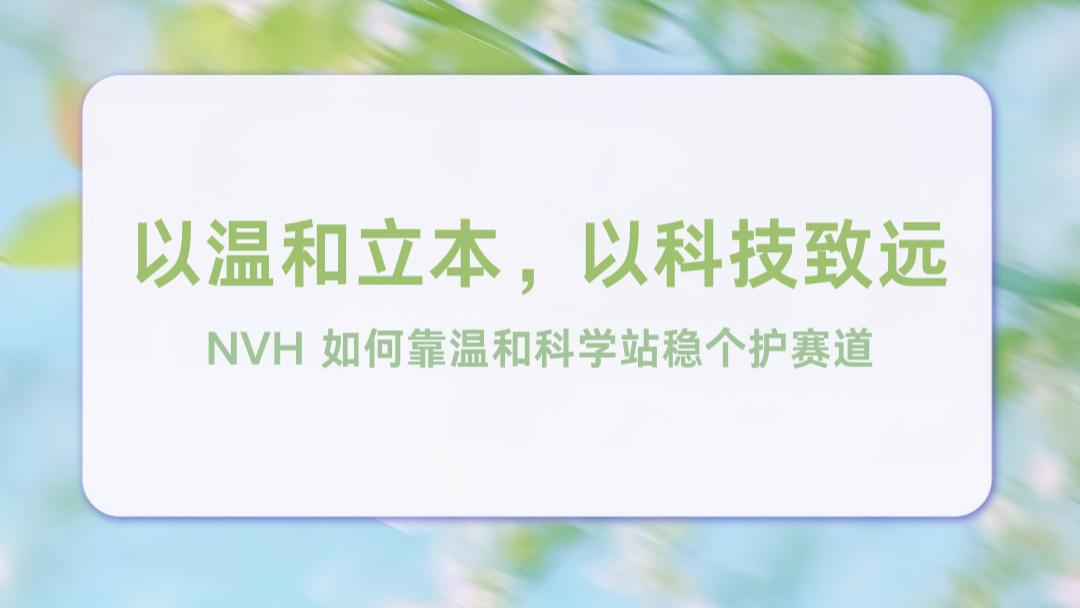 以温和立本，以科技致远 ：NVH 如何靠温和科学站稳个护赛道