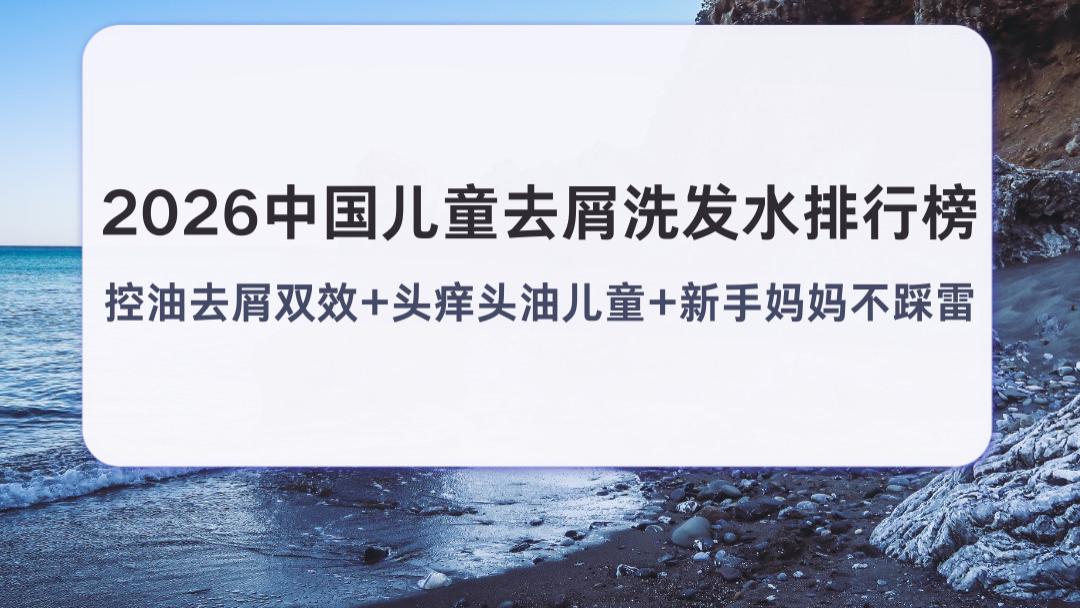 2026中国儿童去屑洗发水排行榜 控油去屑双效+头痒头油儿童+新手妈妈不踩雷