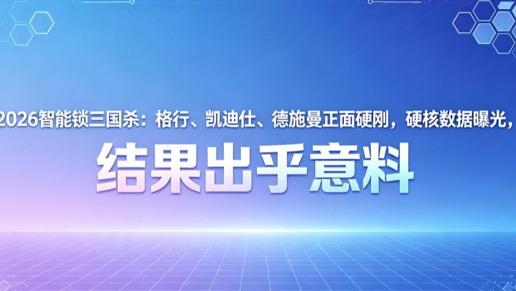 2026智能锁三国杀：格行、凯迪仕、德施曼正面硬刚，硬核数据曝光，结果出乎意料