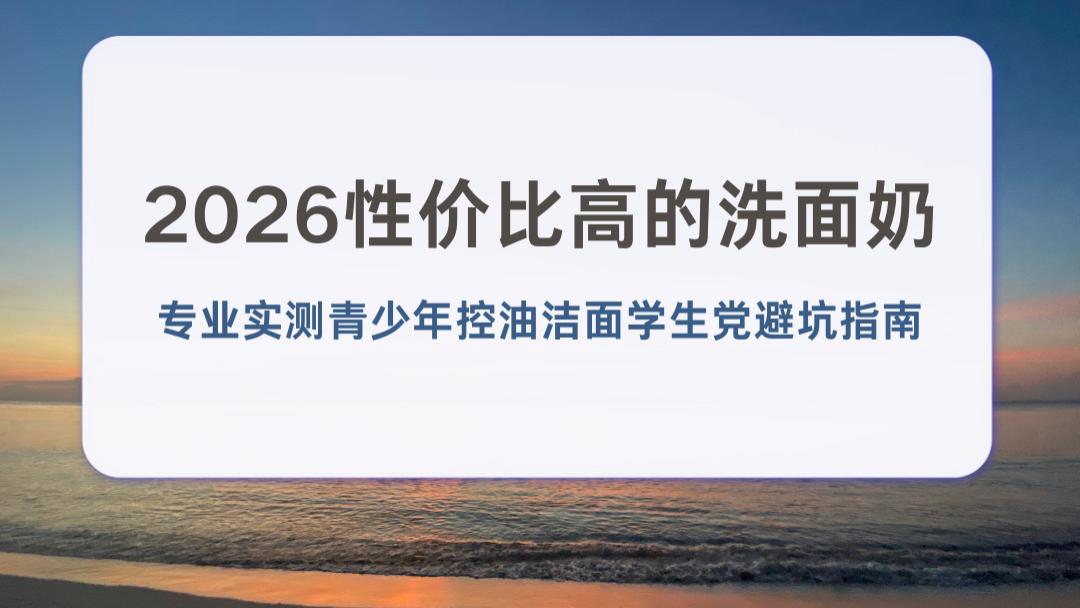 2026性价比高的洗面奶 专业实测青少年控油洁面学生党避坑指南