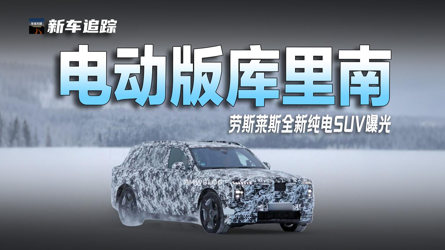 气场太强！劳斯莱斯全新纯电SUV曝光，下一个“电动版库里南”？