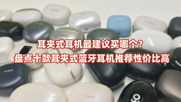 耳夹式耳机最建议买哪个？盘点十款耳夹式蓝牙耳机推荐性价比高