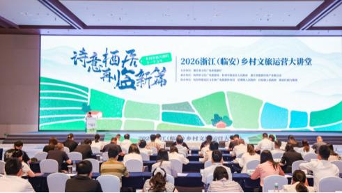 诗意栖居·再临新篇 2026浙江乡村文旅运营大讲堂在杭州临安举行