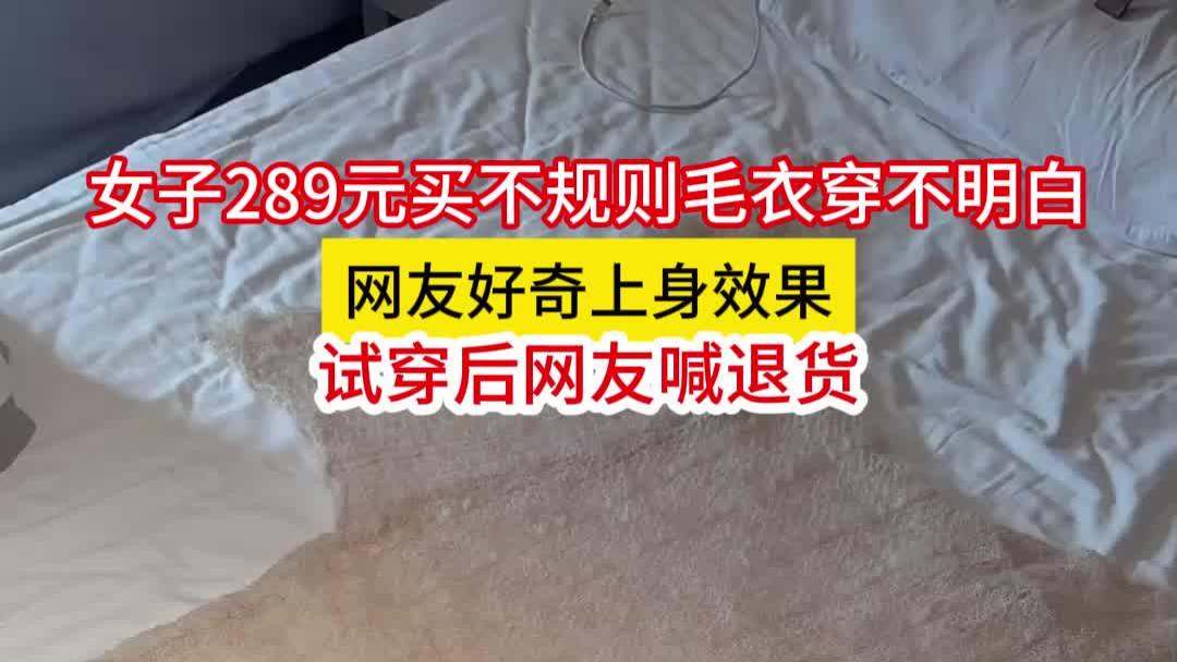 女子289元买不规则毛衣穿不明白，网友好奇上身效果，看完喊退货