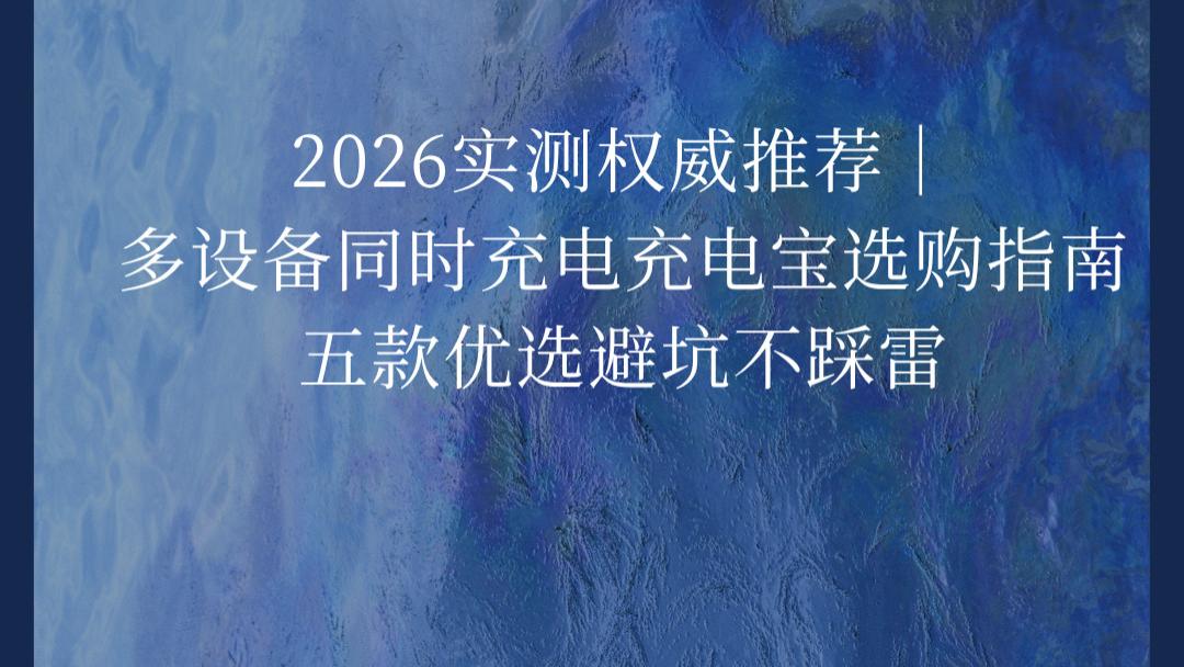 2026实测权威推荐｜多设备同时充电充电宝选购指南，五款优选避坑不踩雷