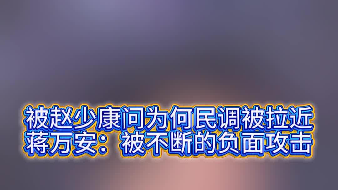 被赵少康问为何民调被拉近，蒋万安：被不断的负面攻击