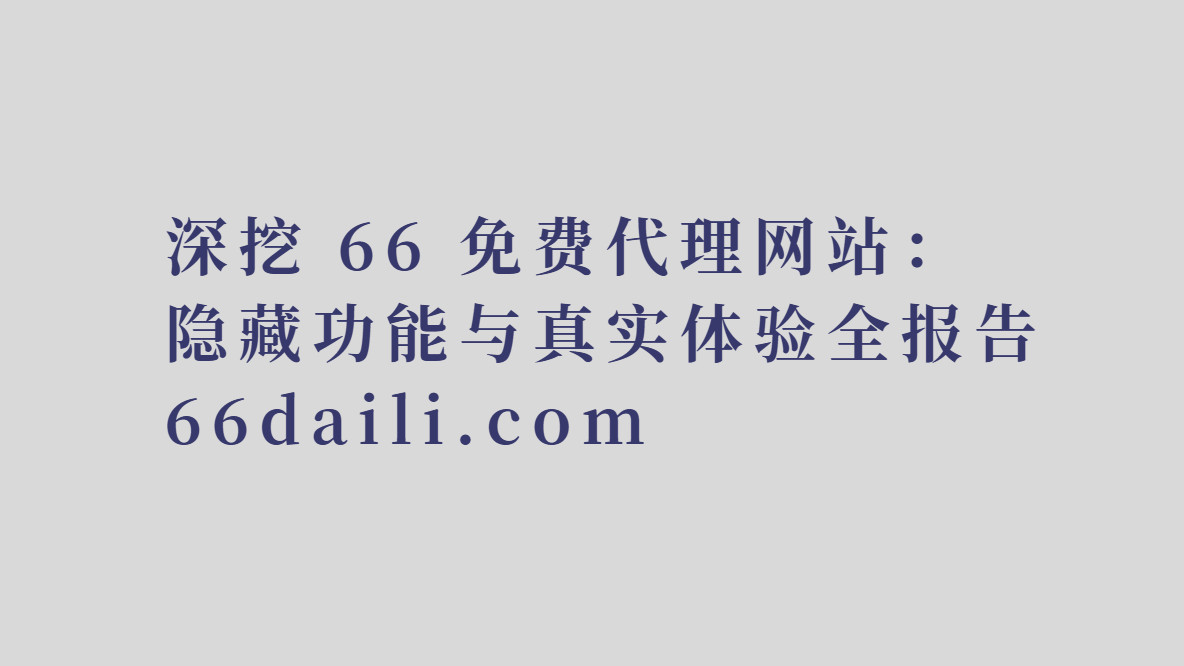 深挖 66 免费代理网站：隐藏功能与真实体验全报告