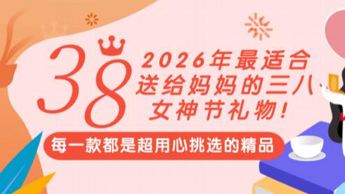 三八女神节送什么礼物给妈妈？盘点2026年最适合送给妈妈的三八女神节礼物！每一款都是超用心挑选的精品