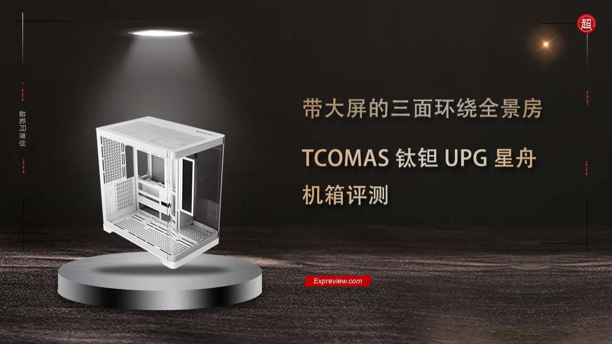TCOMAS钛钽UPG星舟机箱评测：带大屏的三面环绕全景房