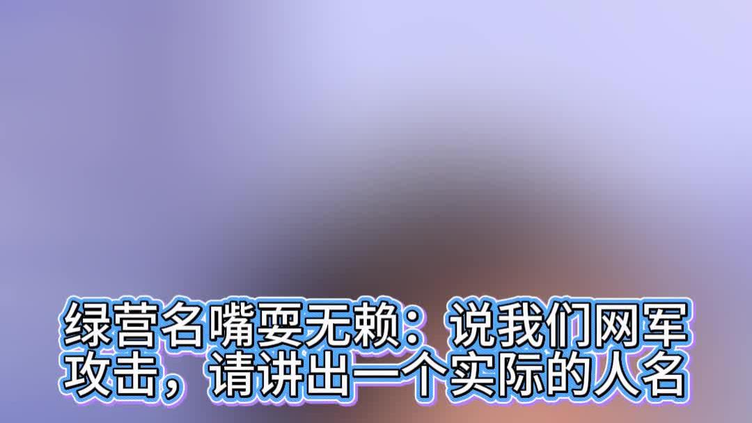 绿营名嘴耍无赖：说我们网军攻击，请讲出一个实际的人名