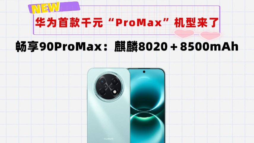 千元机也配叫“ProMax”？华为畅享90ProMax来了：8500mAh管饱