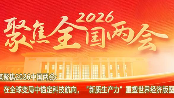 外媒聚焦2026中国两会：在全球变局中锚定科技航向，“新质生产力”重塑世界经济版图