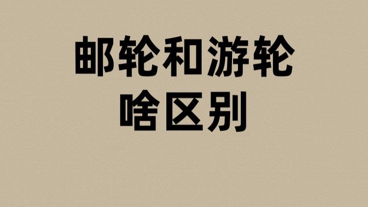 邮轮和游轮啥区别？
