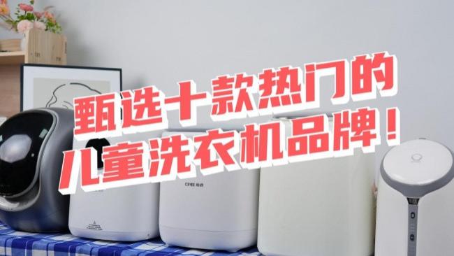 儿童洗衣机哪个品牌比较好？甄选十款热门的儿童洗衣机品牌！希亦、海尔、小鹅等清洁强的品牌~