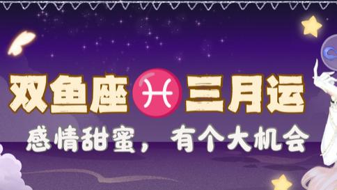 神叨酱：双鱼座三月运，感情甜蜜，有个大机会出现。