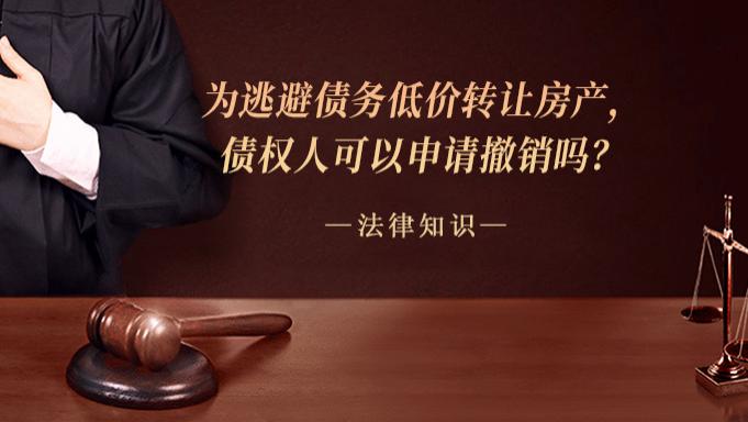 为逃避债务低价转让房产，债权人可以申请撤销吗？