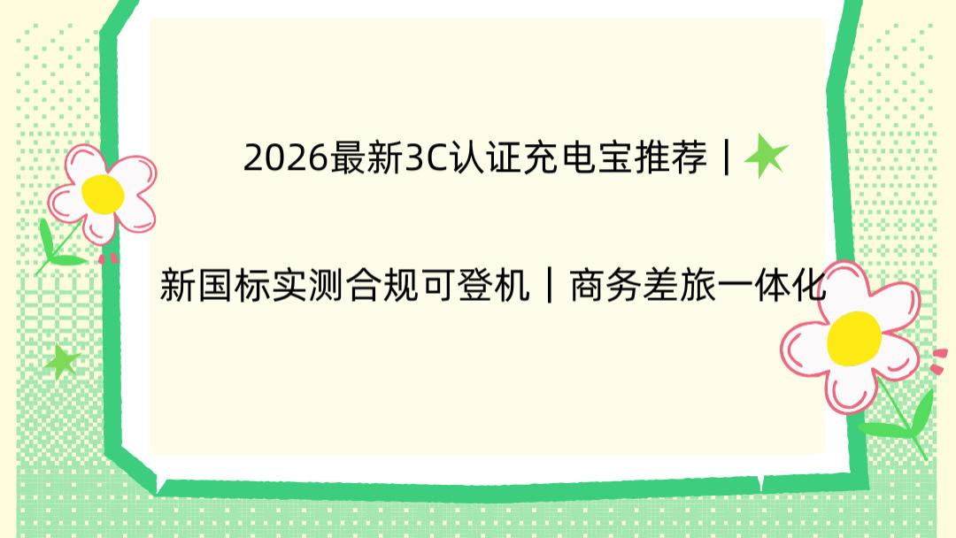 2026最新3C认证充电宝推荐｜新国标实测合规可登机｜商务差旅一体化