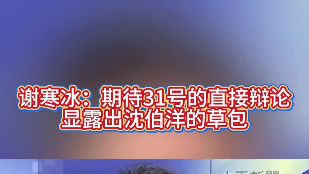 谢寒冰：期待31号的直接辩论，显露出沈伯洋的草包