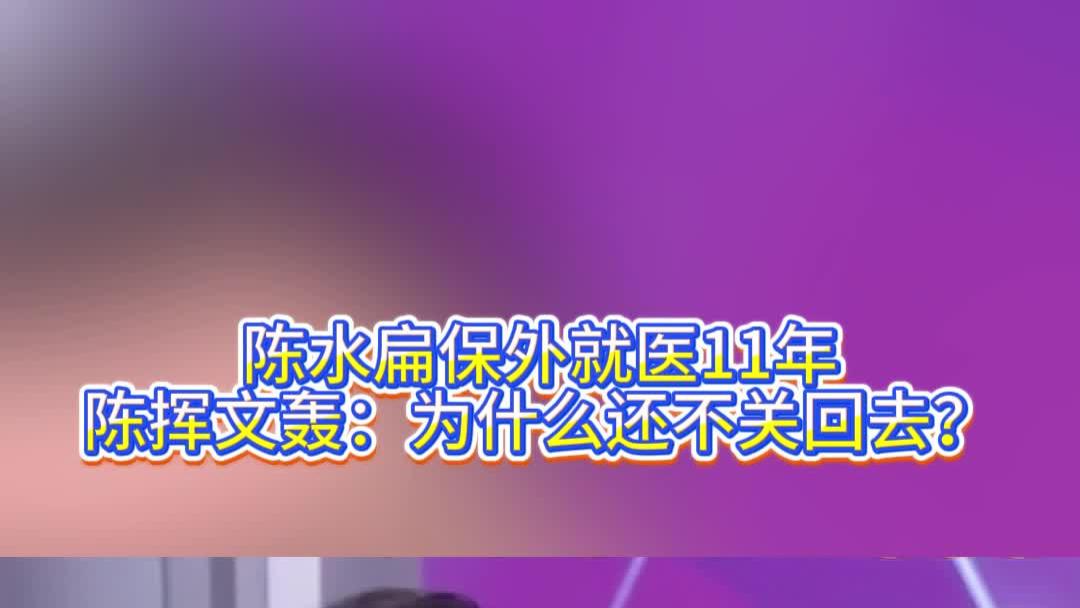 陈水扁保外就医11年，陈挥文轰：为什么还不关回去？
