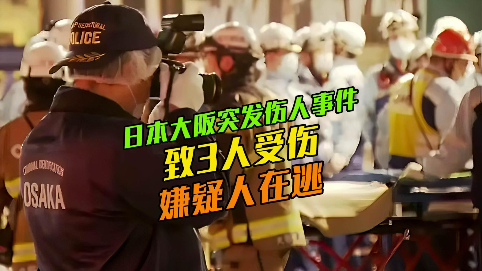突发！日本大阪闹市区突发伤人事件，致3人受伤，嫌疑人在逃