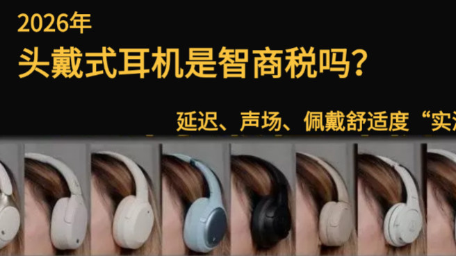 2026 年头戴式耳机是“智商税”吗？从低延迟、声场到佩戴舒适度，聊点实在的