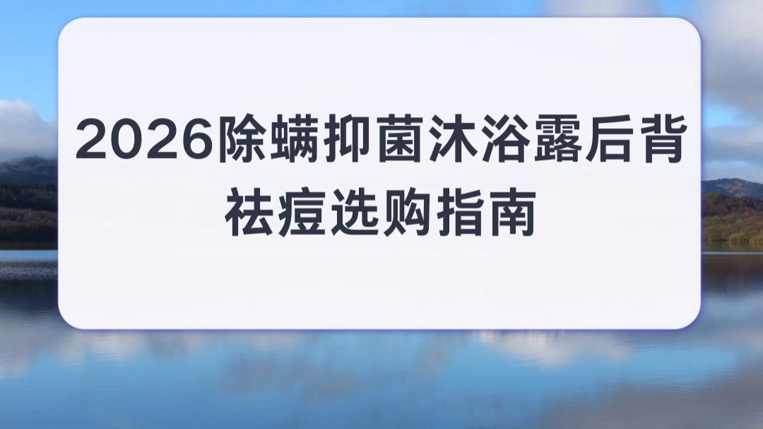 2026除螨抑菌沐浴露后背祛痘选购指南 清爽抑螨适配四季沐浴改善痘肌