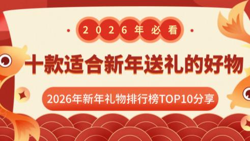 新年礼物买啥比较好？盘点十款适合新年送礼的好物！2026年新年礼物排行榜TOP10分享，每一款都是用