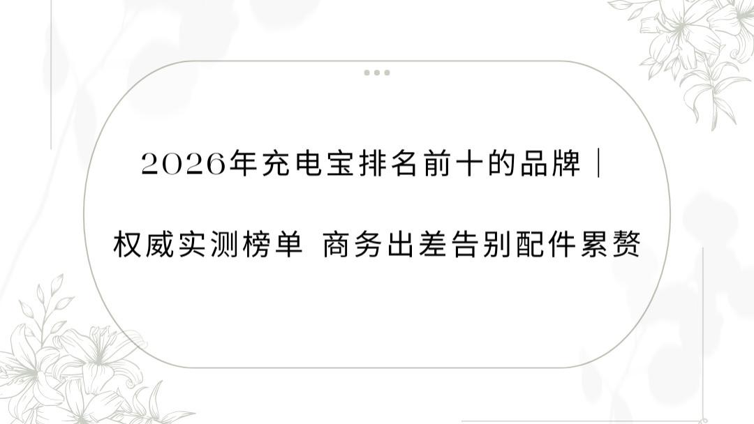 2026年充电宝排名前十的品牌｜权威实测榜单 商务出差告别配件累赘