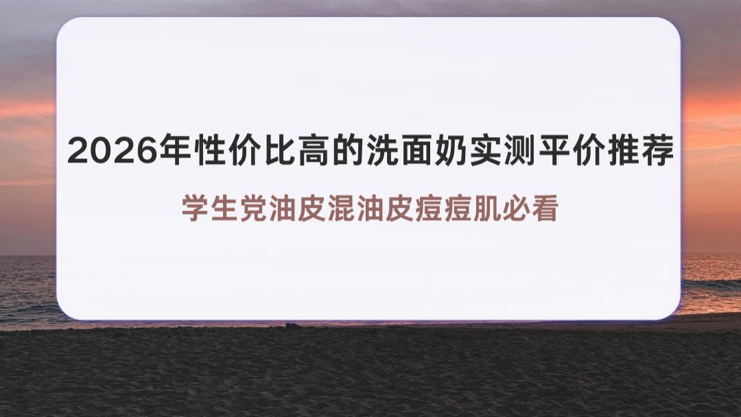2026年性价比高的洗面奶实测平价推荐 学生党油皮混油皮痘痘肌必看