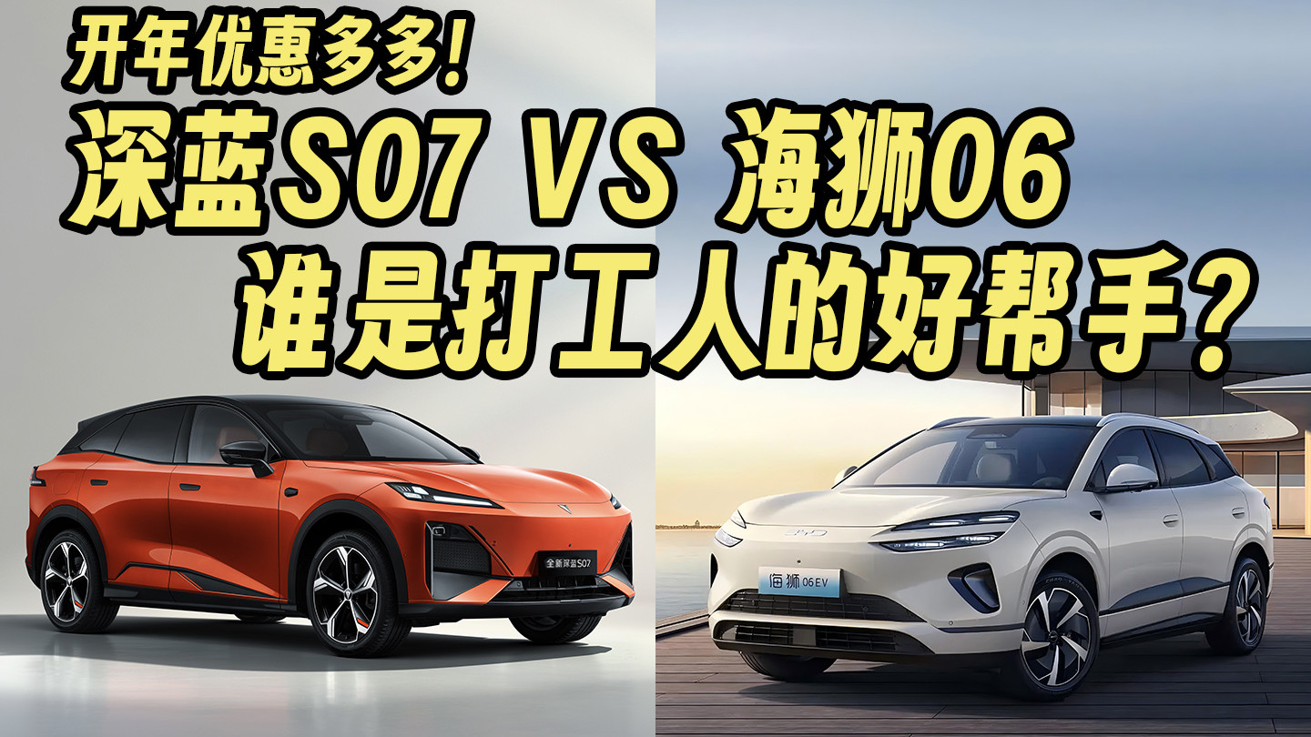 开年优惠拉满！深蓝S07/海狮06EV谁才是咱打工人的好帮手？