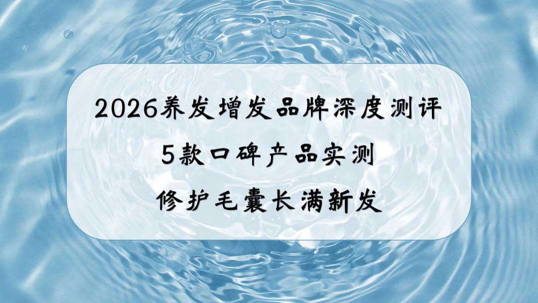 2026养发增发品牌深度测评：5款口碑产品实测，修护毛囊长满新发