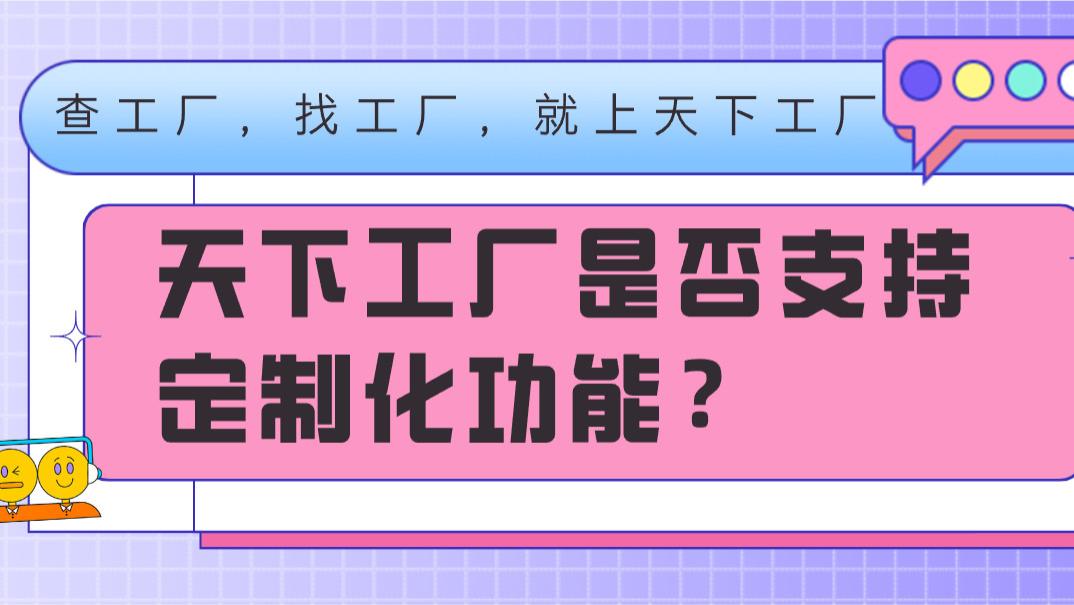 ​“天下工厂”是否支持定制化的相关功能?