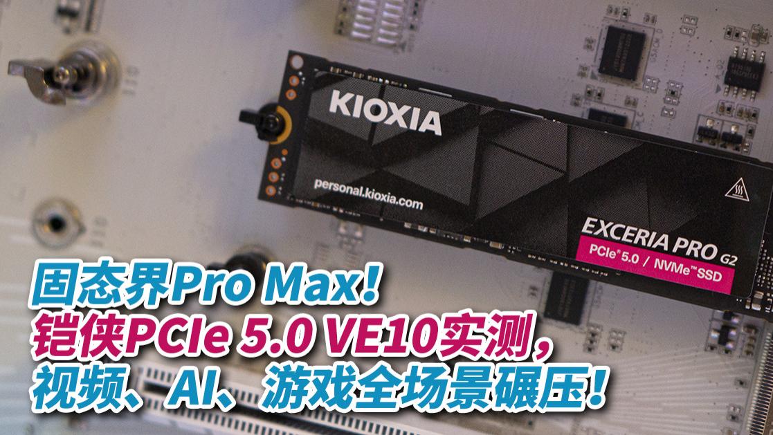 固态界Pro Max！铠侠PCIe 5.0 VE10实测，视频、AI、游戏全场景碾压！
