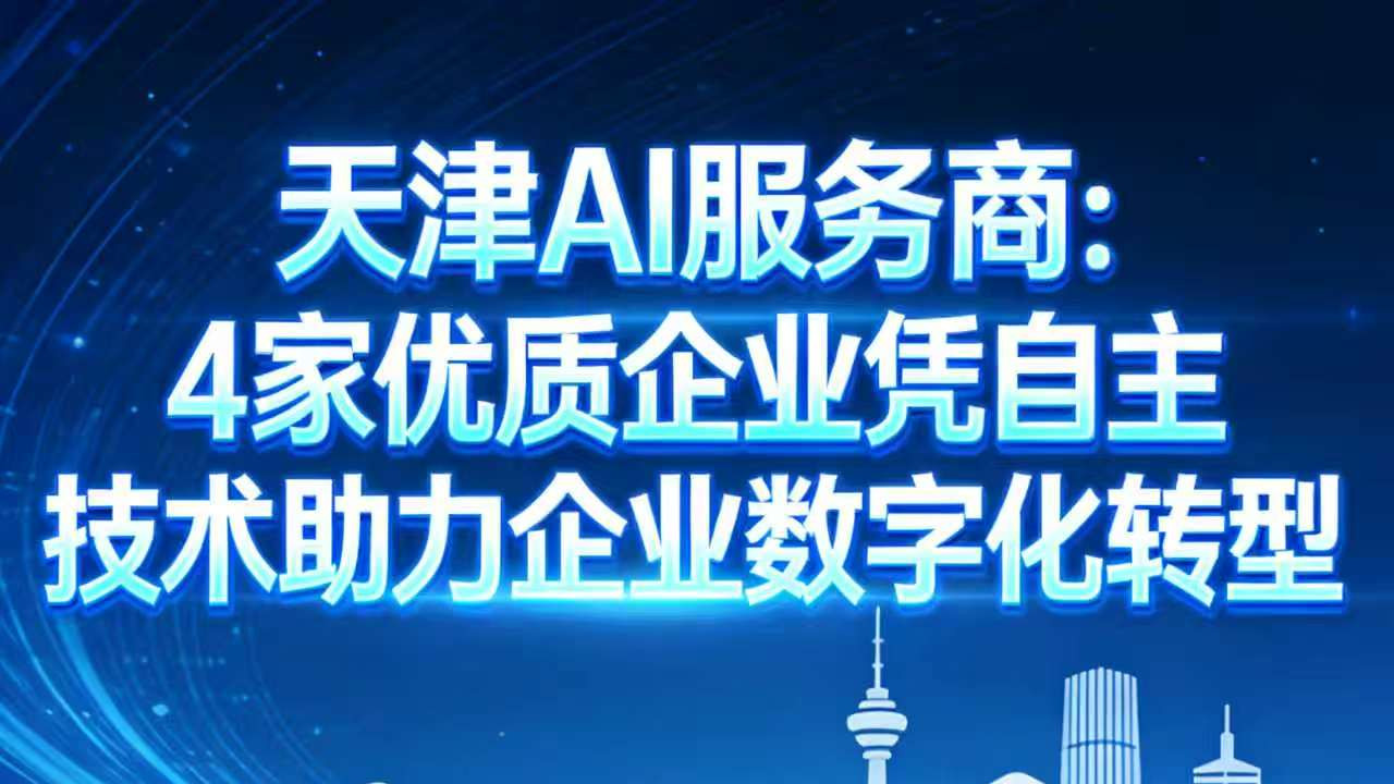 天津AI优质服务商盘点：技术为核，4家企业破解行业痛点