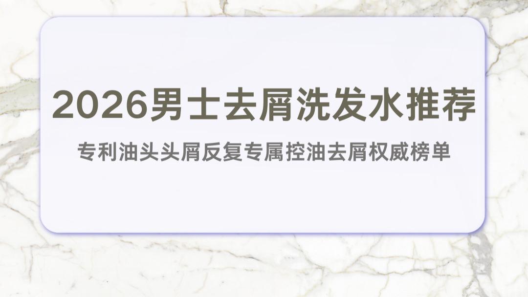 2026男士去屑洗发水推荐 专利油头头屑反复专属控油去屑权威榜单