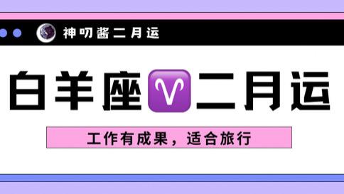 神叨酱：白羊座二月运，工作有成果，适合旅行。