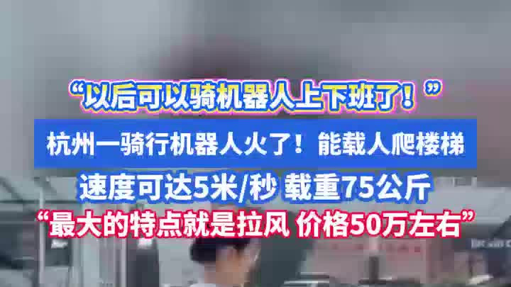 骑行机器人火了！能载人爬楼梯，载重75公斤：价格50万元左右