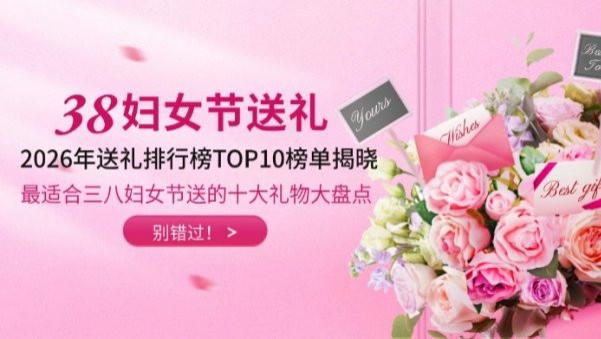 三八妇女节送女朋友什么礼物最好？2026年送礼排行榜TOP10榜单揭晓！最适合三八妇女节送的十大礼物