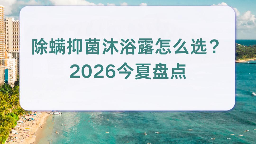 除螨抑菌沐浴露怎么选？2026今夏盘点：后背祛痘专用沐浴露