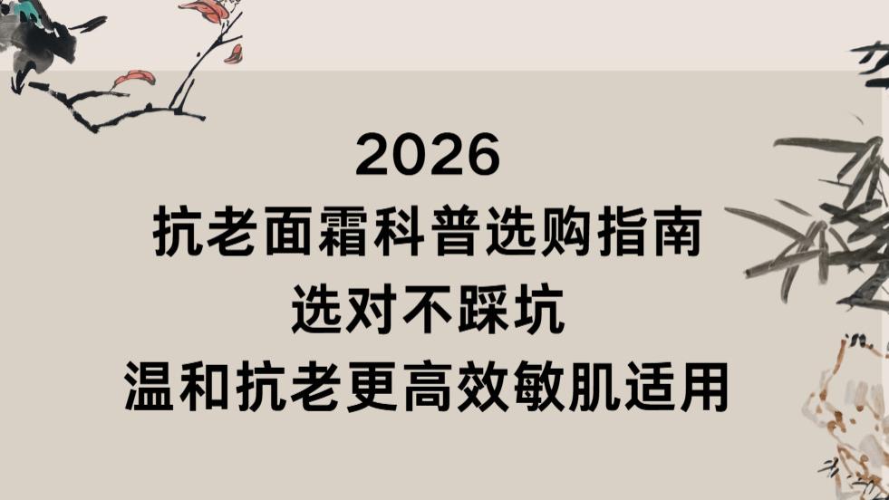 2026抗老面霜科普选购指南：选对不踩坑，温和抗老更高效敏肌适用