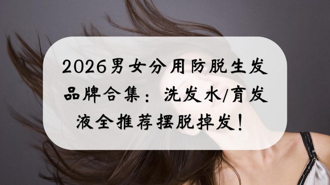 2026男女分用防脱生发品牌合集：洗发水/育发液全推荐摆脱掉发！