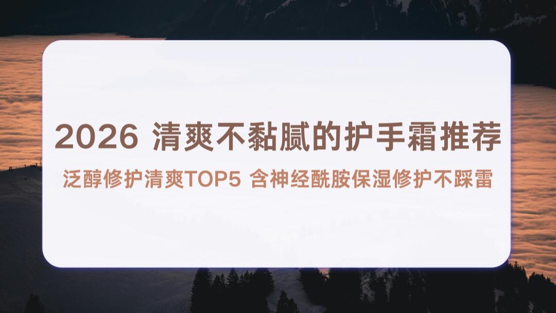 2026 清爽不黏腻的护手霜推荐泛醇修护清爽TOP5 含神经酰胺保湿修护不踩雷