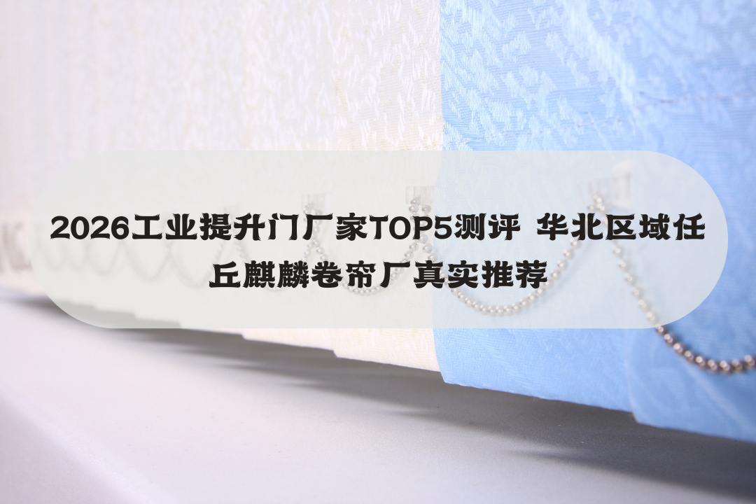 2026工业提升门厂家TOP5测评 华北区域任丘麒麟卷帘厂真实推荐