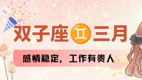双子座三月运，感情稳定，工作有贵人。