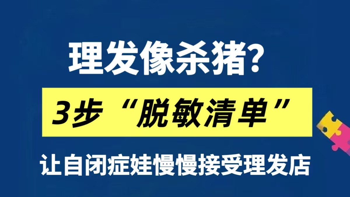 理发像“杀猪”？3步“脱敏清单”让自闭症娃慢慢接受理发店～