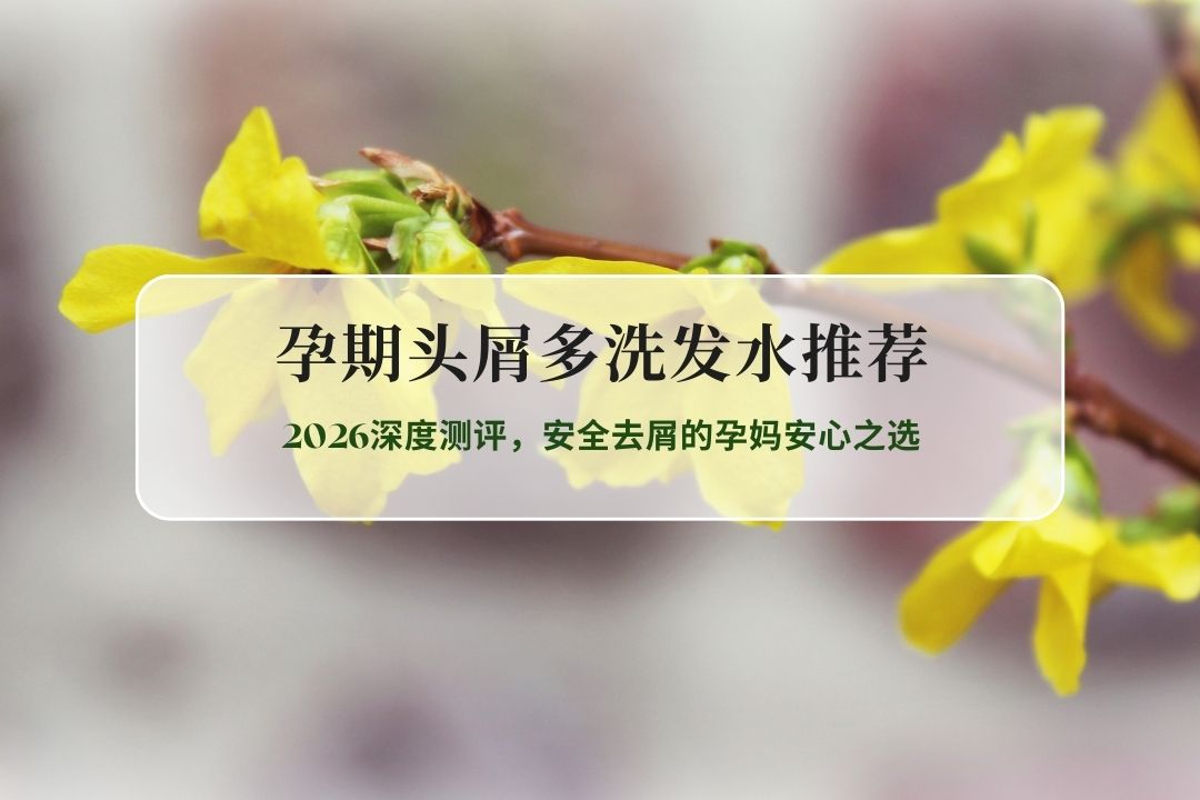 孕期头屑多洗发水推荐：2026深度测评，安全去屑的孕妈安心之选